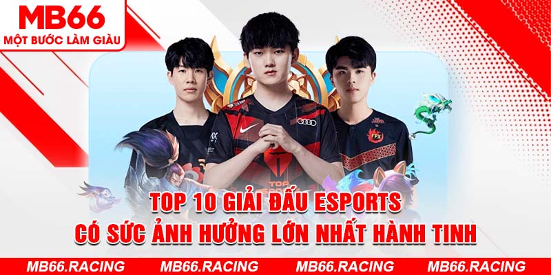 Top 10 Giải Đấu Esports Có Sức Ảnh Hưởng Lớn Nhất Hành Tinh